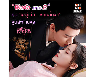 “MONOMAX” ไม่รอช้า ส่งเกมรักทะลุมิติ ปี 2 ลงจอ เอาใจติ่งซีรีส์จีนสายจิ้น “กงจวิ้น-เจิ้งชิวหง”